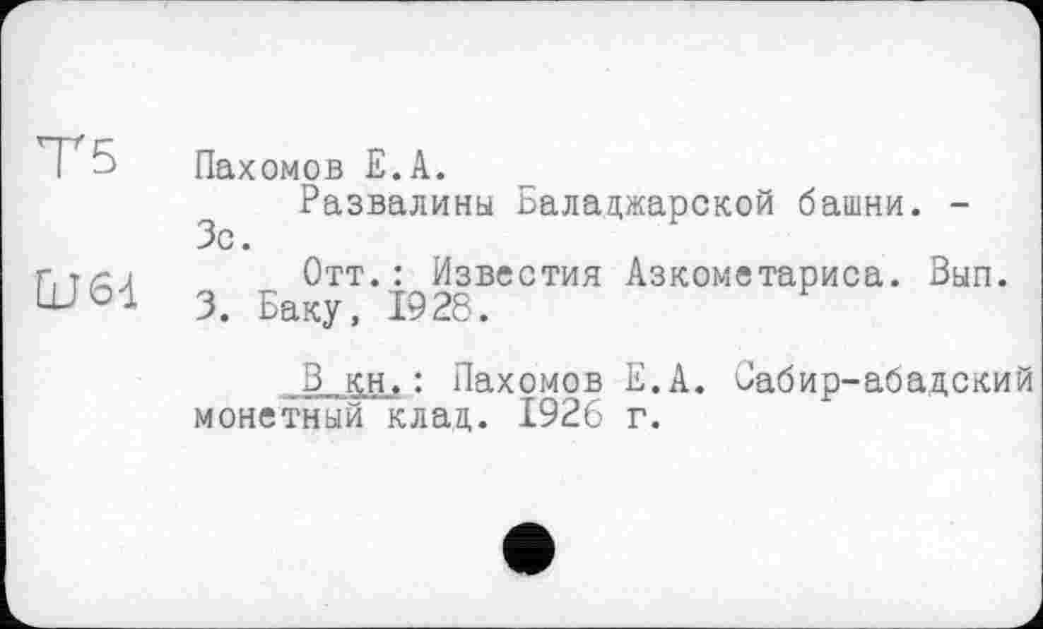 ﻿Т5	Пахомов Е.А. Развалины Баладжарской башни. -Зс.
ÜJ6-1	Отт.: Известия Азкометариса. Вып. 3. Баку, 1926. В кн.: Пахомов Е.А. Сабир-абадский монетный клад. 1926 г.